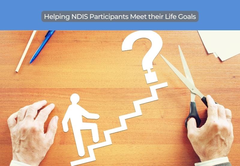 Helping NDIS Participants Meet their Life Goals